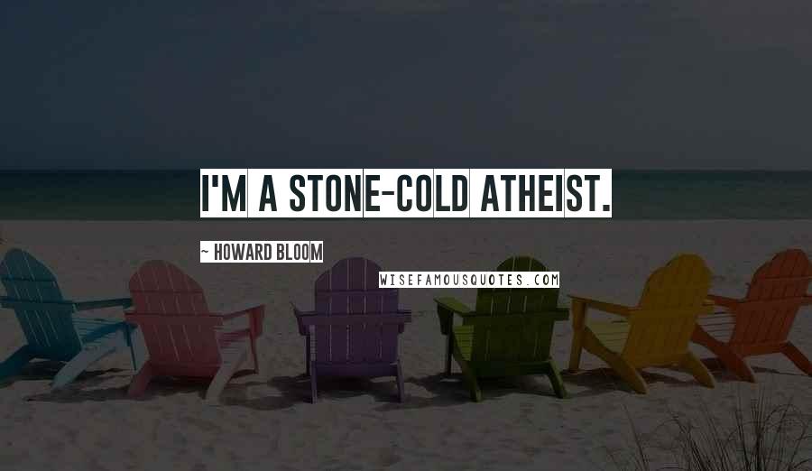 Howard Bloom Quotes: I'm a stone-cold atheist.