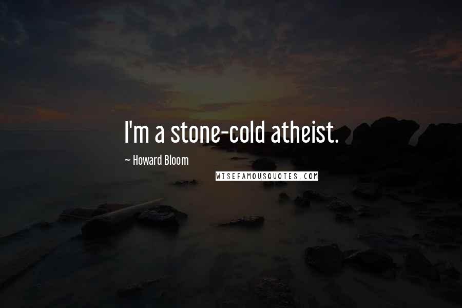 Howard Bloom Quotes: I'm a stone-cold atheist.