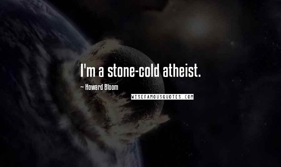 Howard Bloom Quotes: I'm a stone-cold atheist.