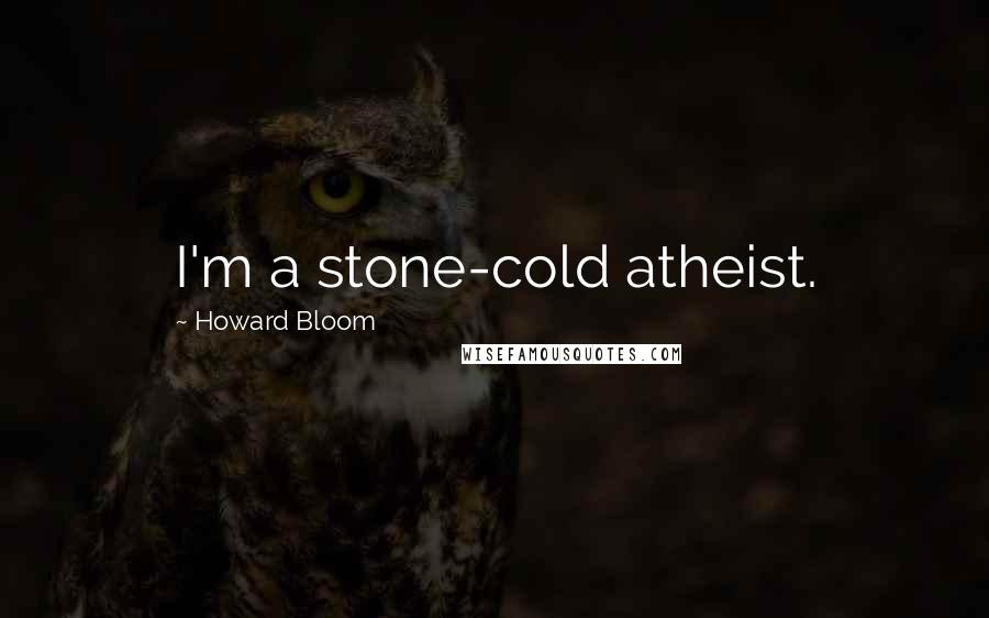 Howard Bloom Quotes: I'm a stone-cold atheist.