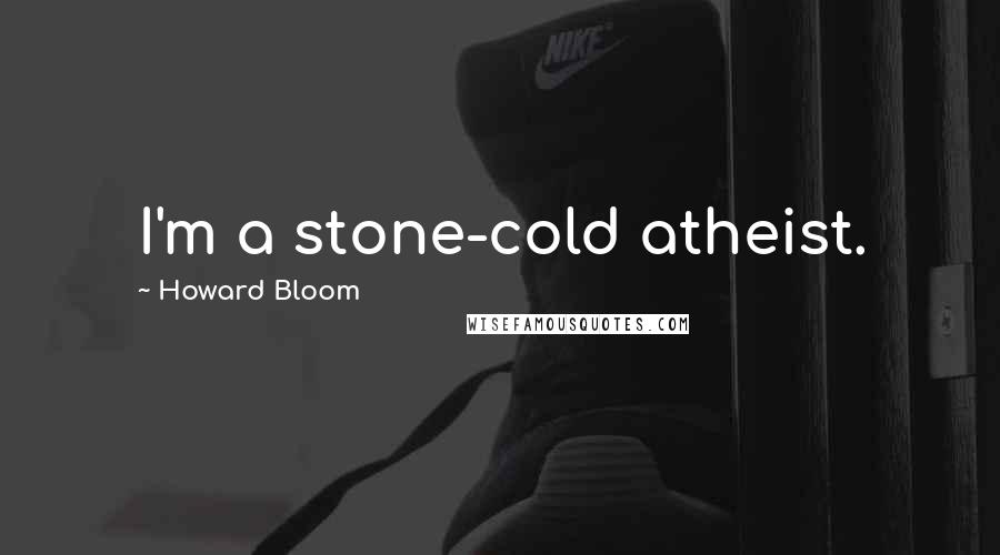 Howard Bloom Quotes: I'm a stone-cold atheist.