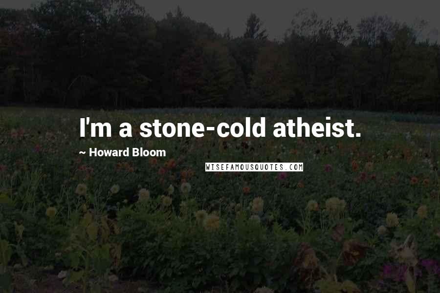 Howard Bloom Quotes: I'm a stone-cold atheist.