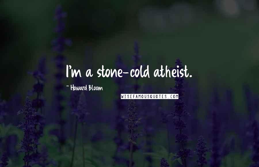 Howard Bloom Quotes: I'm a stone-cold atheist.