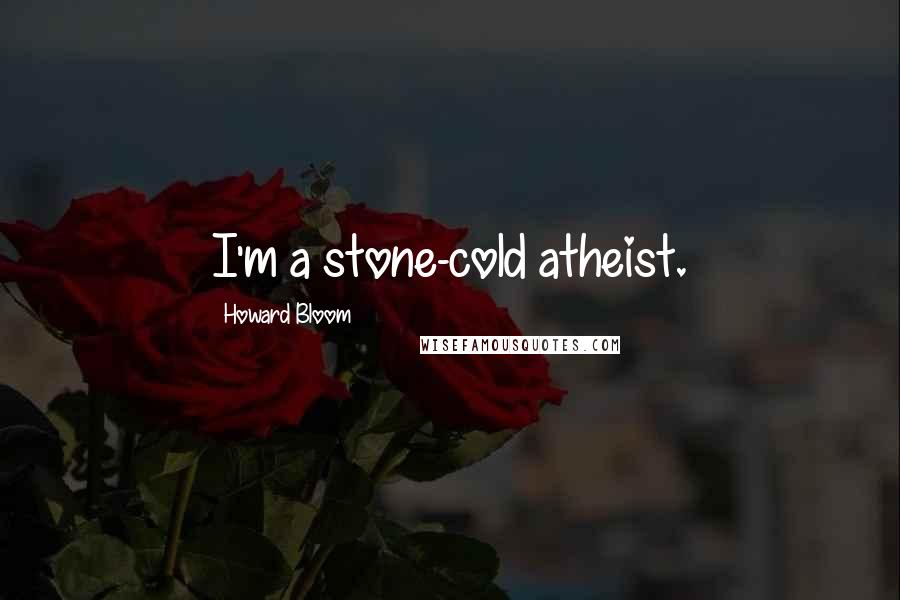 Howard Bloom Quotes: I'm a stone-cold atheist.