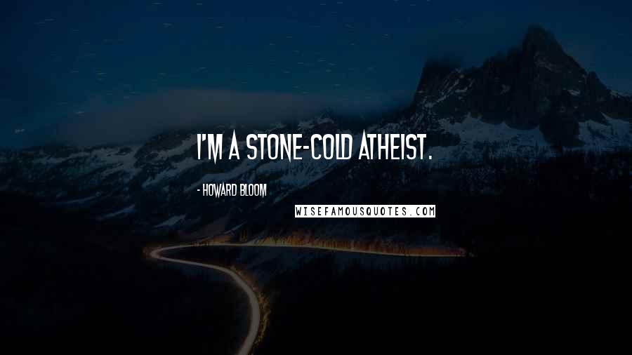 Howard Bloom Quotes: I'm a stone-cold atheist.