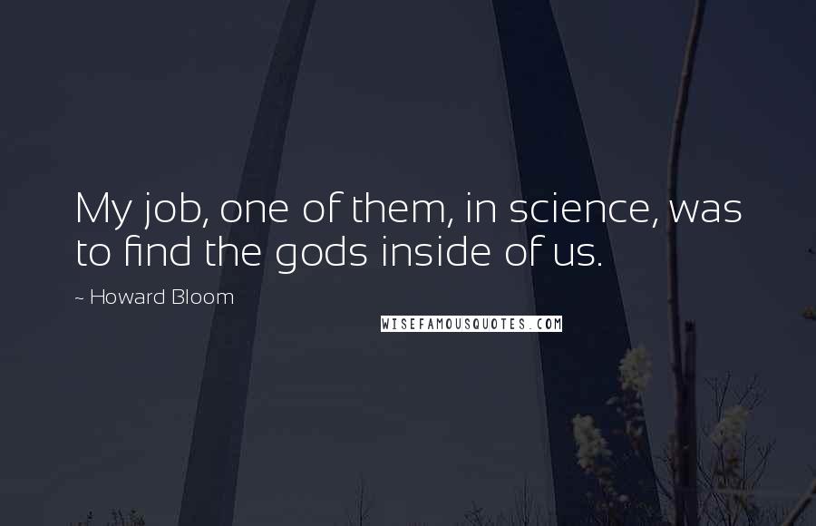 Howard Bloom Quotes: My job, one of them, in science, was to find the gods inside of us.
