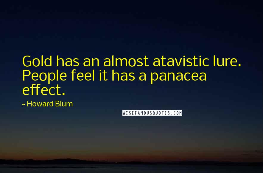 Howard Blum Quotes: Gold has an almost atavistic lure. People feel it has a panacea effect.