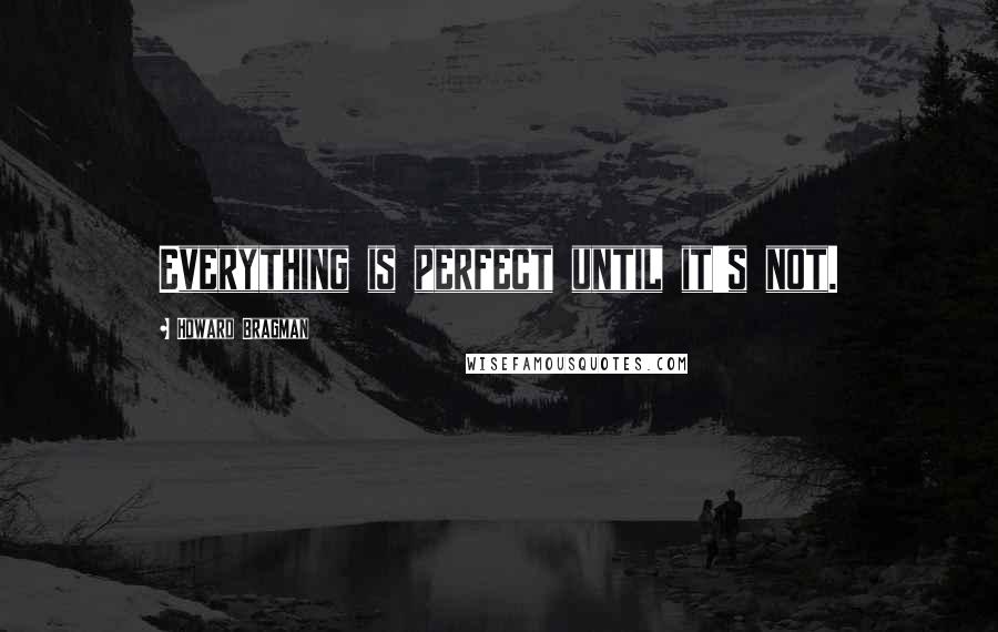 Howard Bragman Quotes: Everything is perfect until it's not.