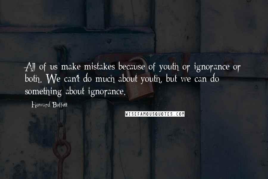 Howard Buffett Quotes: All of us make mistakes because of youth or ignorance or both. We can't do much about youth, but we can do something about ignorance.