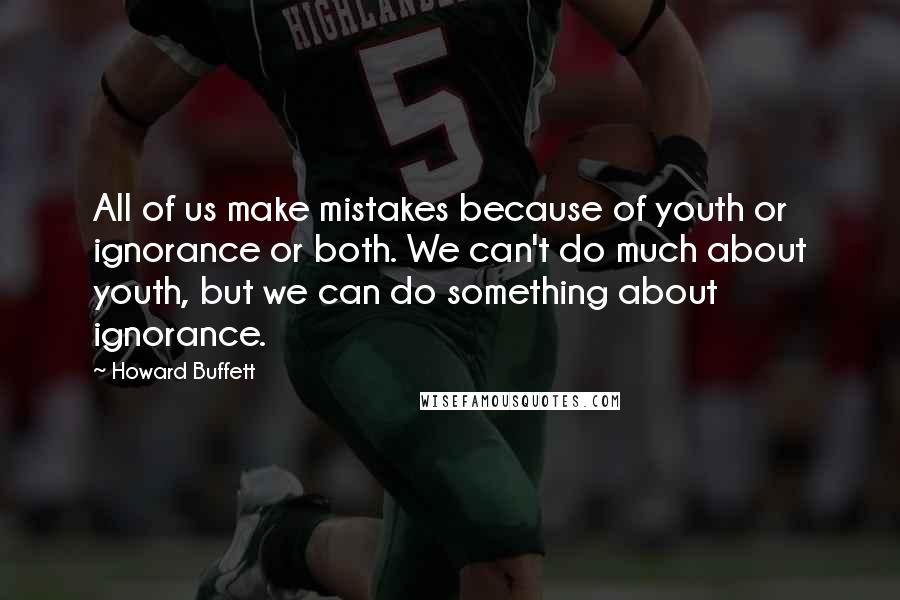 Howard Buffett Quotes: All of us make mistakes because of youth or ignorance or both. We can't do much about youth, but we can do something about ignorance.