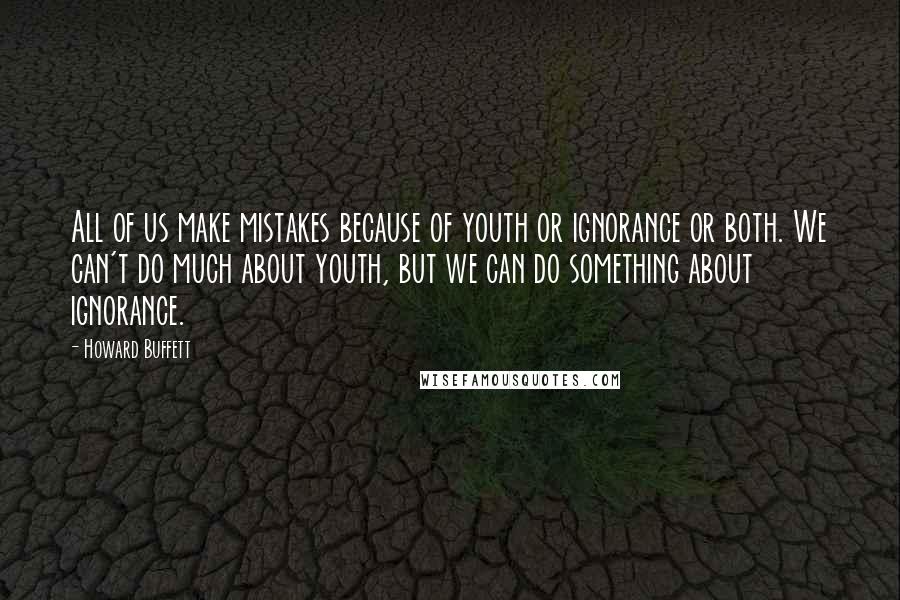 Howard Buffett Quotes: All of us make mistakes because of youth or ignorance or both. We can't do much about youth, but we can do something about ignorance.