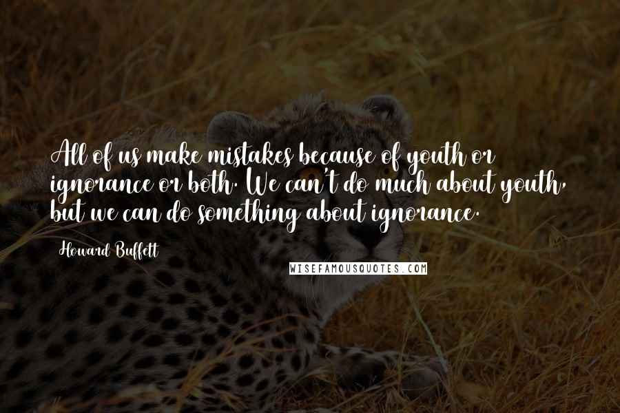 Howard Buffett Quotes: All of us make mistakes because of youth or ignorance or both. We can't do much about youth, but we can do something about ignorance.