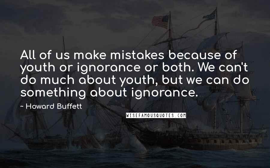 Howard Buffett Quotes: All of us make mistakes because of youth or ignorance or both. We can't do much about youth, but we can do something about ignorance.