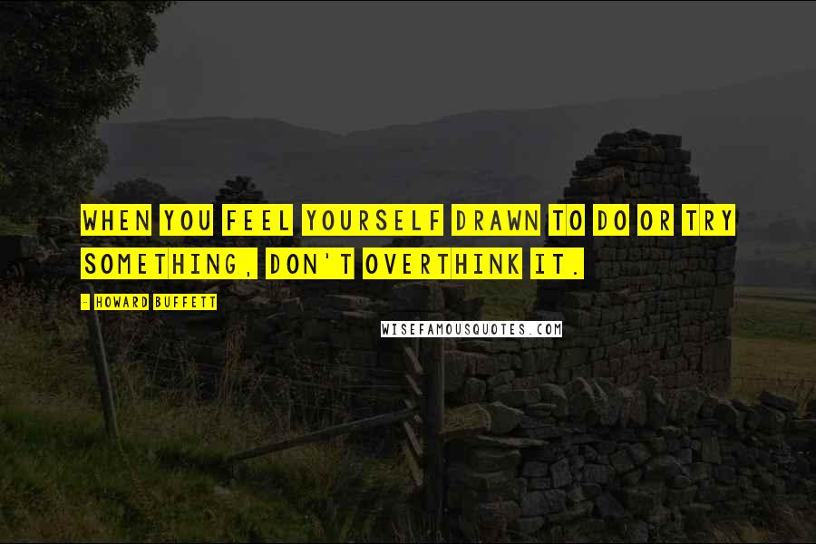 Howard Buffett Quotes: When you feel yourself drawn to do or try something, don't overthink it.
