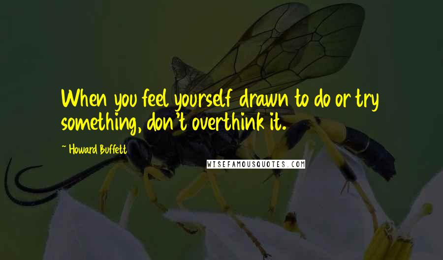 Howard Buffett Quotes: When you feel yourself drawn to do or try something, don't overthink it.