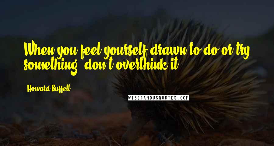 Howard Buffett Quotes: When you feel yourself drawn to do or try something, don't overthink it.