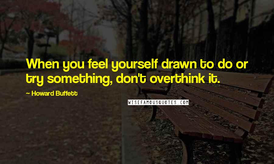 Howard Buffett Quotes: When you feel yourself drawn to do or try something, don't overthink it.