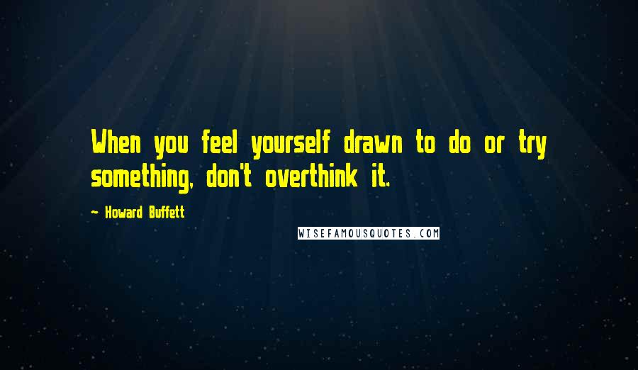 Howard Buffett Quotes: When you feel yourself drawn to do or try something, don't overthink it.