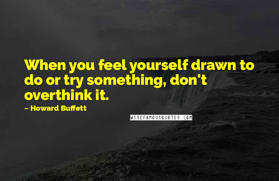 Howard Buffett Quotes: When you feel yourself drawn to do or try something, don't overthink it.