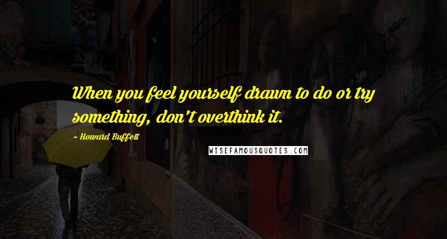 Howard Buffett Quotes: When you feel yourself drawn to do or try something, don't overthink it.