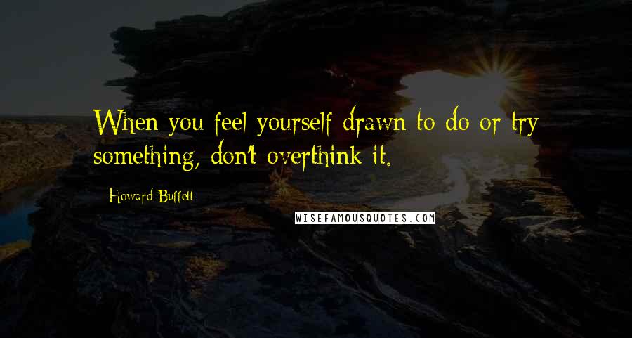 Howard Buffett Quotes: When you feel yourself drawn to do or try something, don't overthink it.