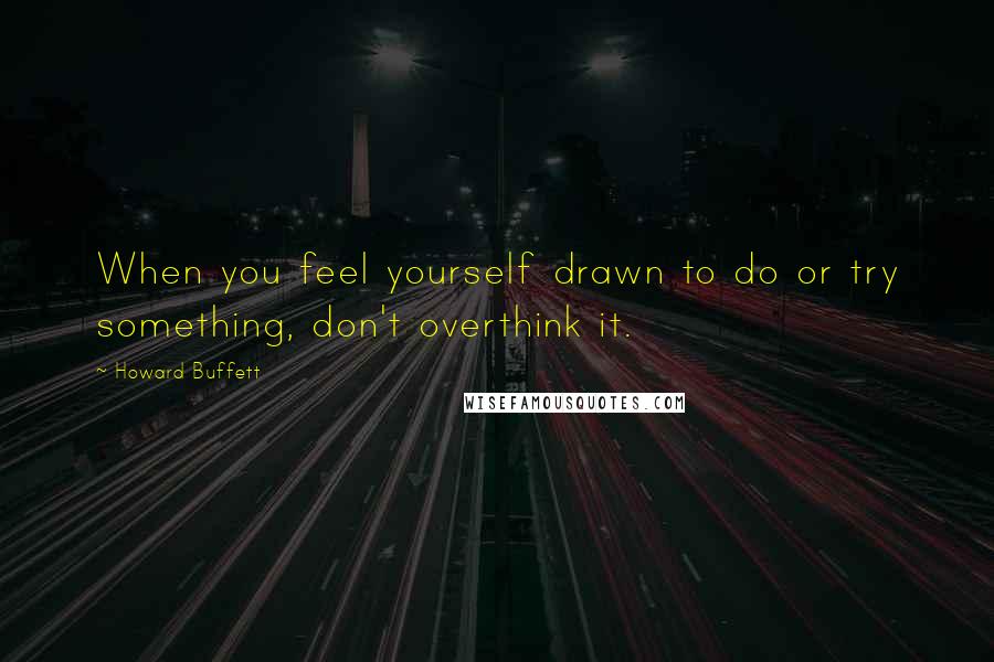 Howard Buffett Quotes: When you feel yourself drawn to do or try something, don't overthink it.