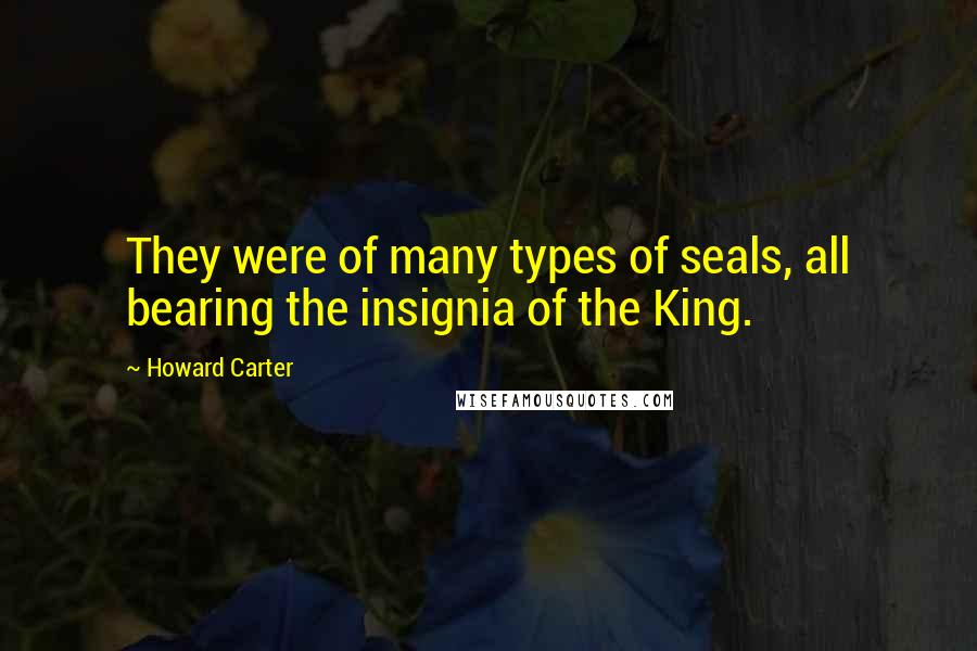 Howard Carter Quotes: They were of many types of seals, all bearing the insignia of the King.