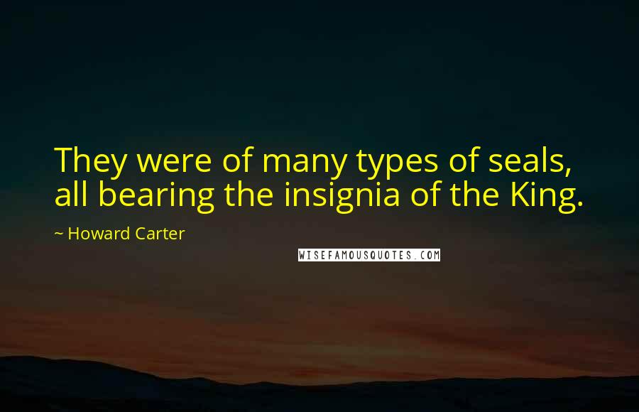 Howard Carter Quotes: They were of many types of seals, all bearing the insignia of the King.