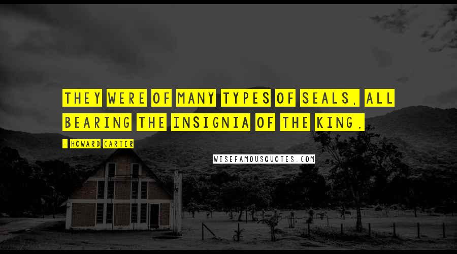 Howard Carter Quotes: They were of many types of seals, all bearing the insignia of the King.