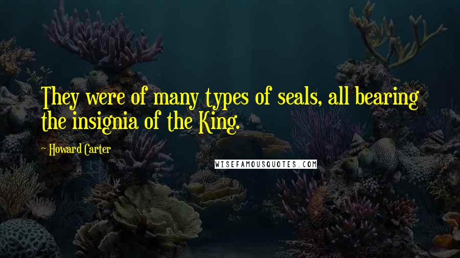 Howard Carter Quotes: They were of many types of seals, all bearing the insignia of the King.