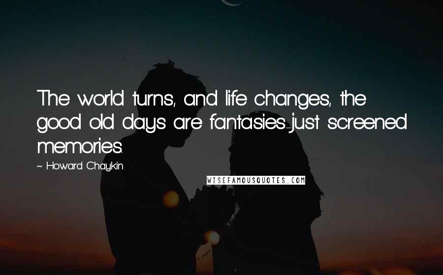 Howard Chaykin Quotes: The world turns, and life changes, the good old days are fantasies-just screened memories.
