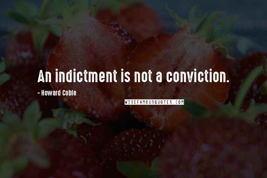 Howard Coble Quotes: An indictment is not a conviction.