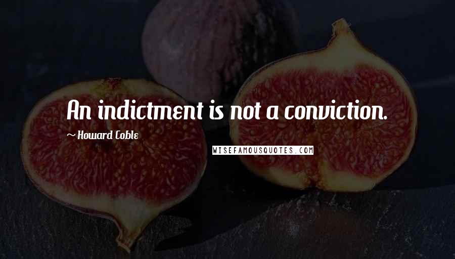 Howard Coble Quotes: An indictment is not a conviction.