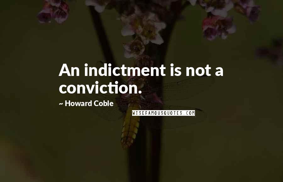 Howard Coble Quotes: An indictment is not a conviction.