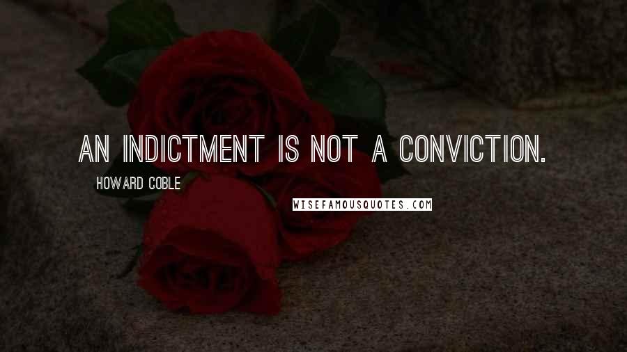 Howard Coble Quotes: An indictment is not a conviction.