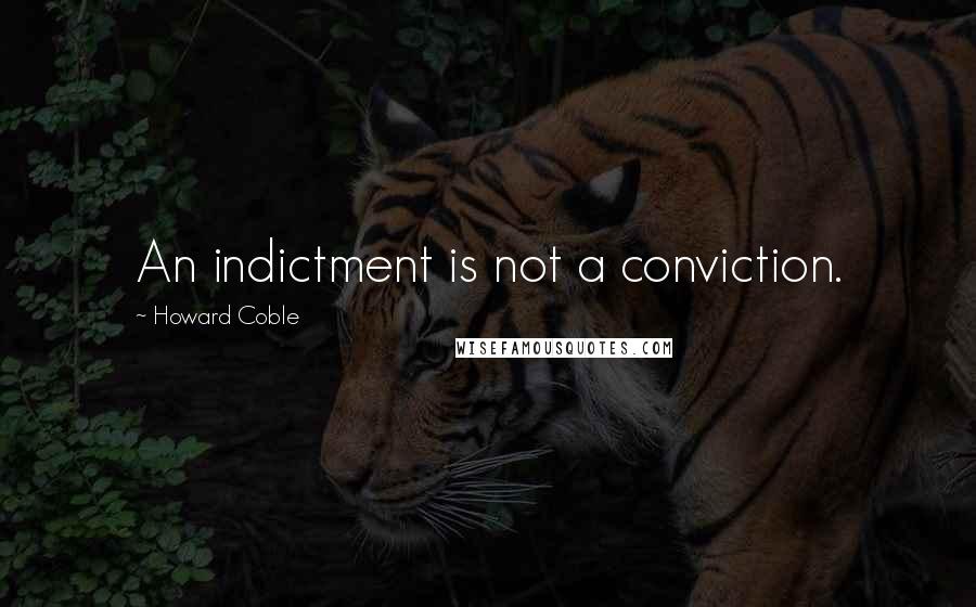 Howard Coble Quotes: An indictment is not a conviction.