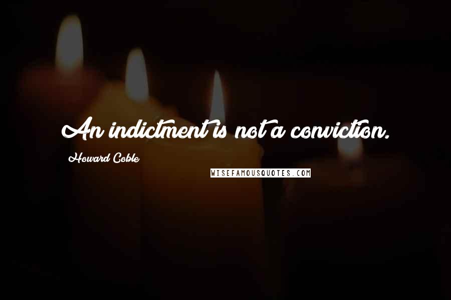 Howard Coble Quotes: An indictment is not a conviction.