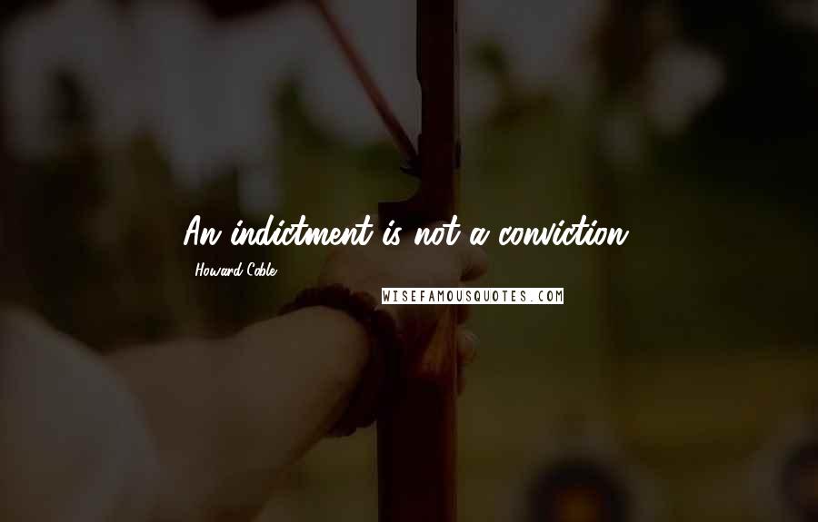 Howard Coble Quotes: An indictment is not a conviction.