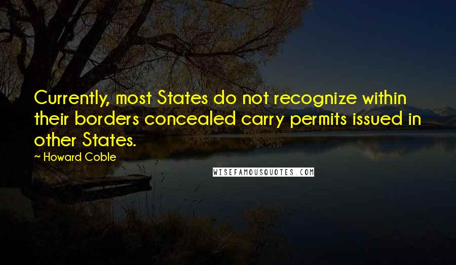 Howard Coble Quotes: Currently, most States do not recognize within their borders concealed carry permits issued in other States.
