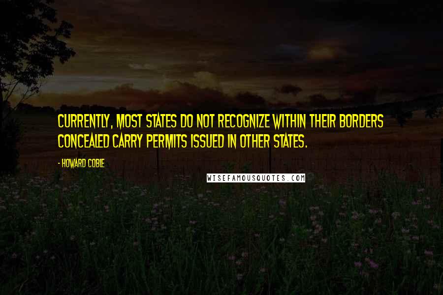 Howard Coble Quotes: Currently, most States do not recognize within their borders concealed carry permits issued in other States.