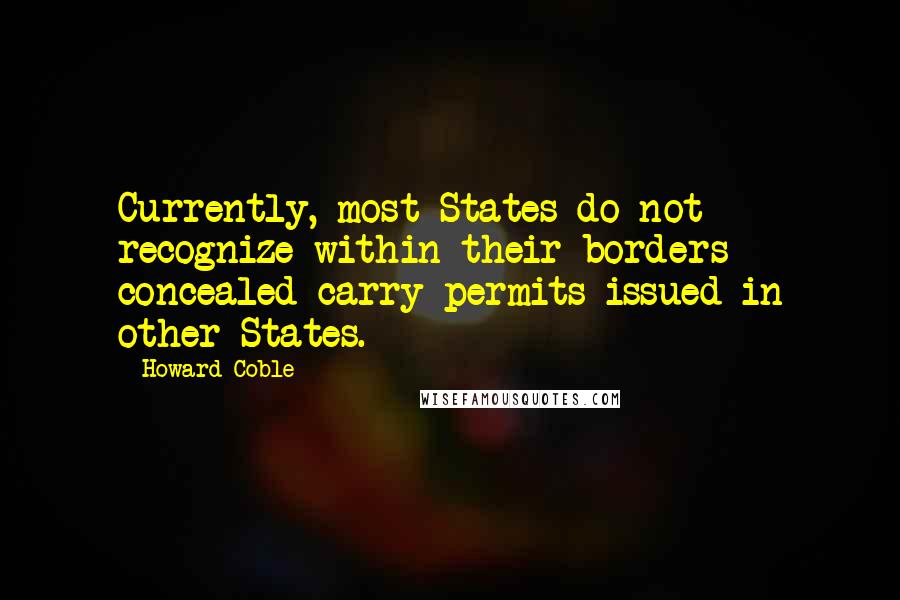 Howard Coble Quotes: Currently, most States do not recognize within their borders concealed carry permits issued in other States.