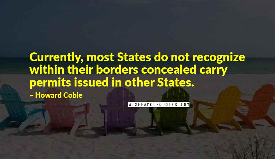 Howard Coble Quotes: Currently, most States do not recognize within their borders concealed carry permits issued in other States.