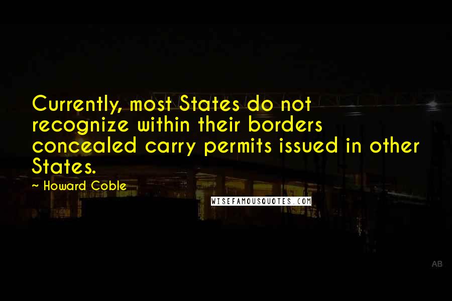 Howard Coble Quotes: Currently, most States do not recognize within their borders concealed carry permits issued in other States.