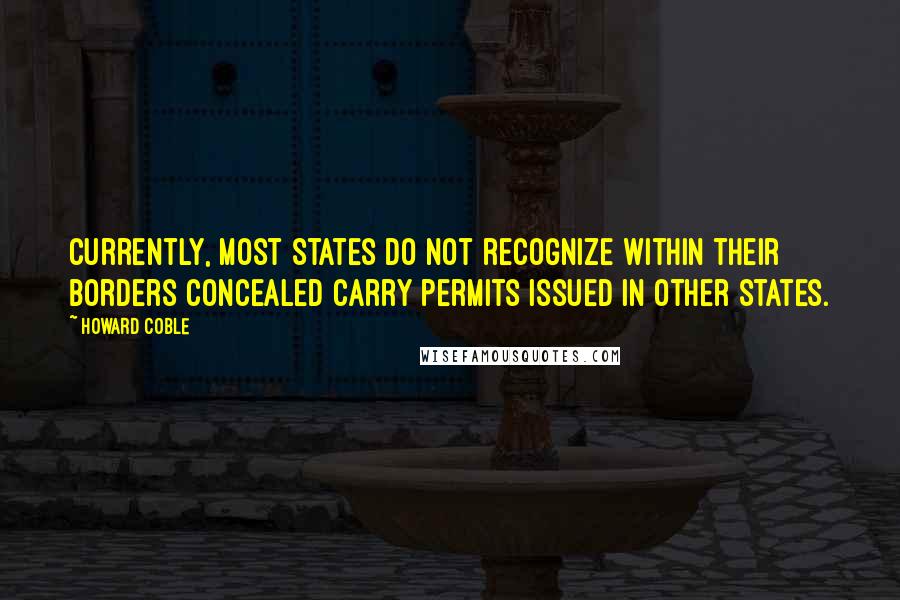 Howard Coble Quotes: Currently, most States do not recognize within their borders concealed carry permits issued in other States.