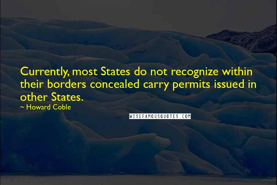 Howard Coble Quotes: Currently, most States do not recognize within their borders concealed carry permits issued in other States.