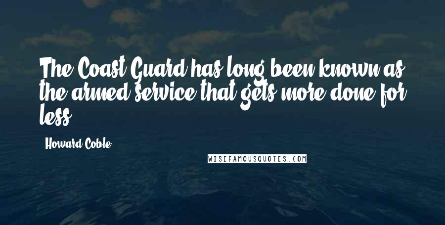 Howard Coble Quotes: The Coast Guard has long been known as the armed service that gets more done for less.