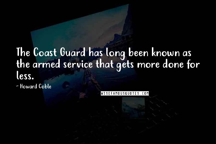 Howard Coble Quotes: The Coast Guard has long been known as the armed service that gets more done for less.