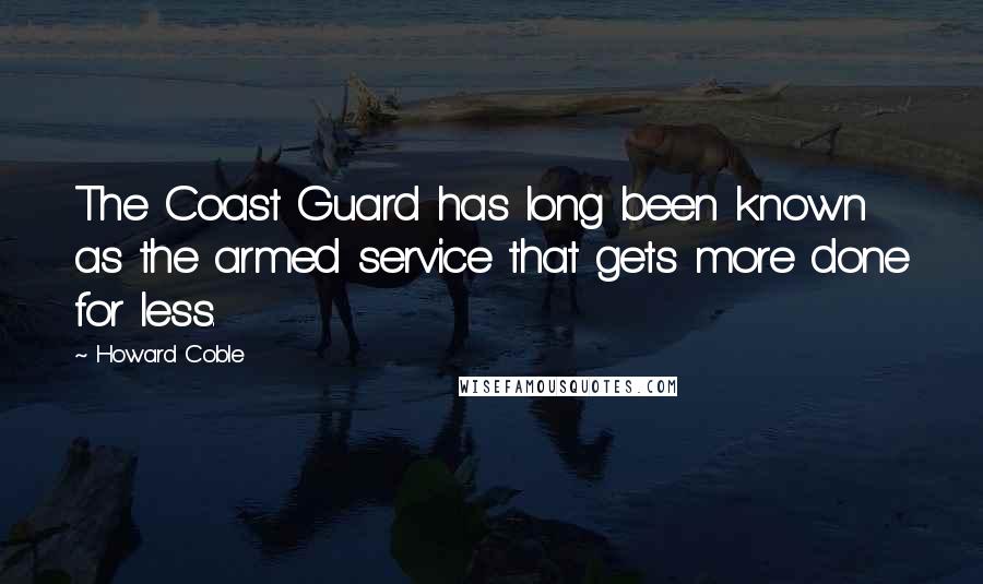 Howard Coble Quotes: The Coast Guard has long been known as the armed service that gets more done for less.