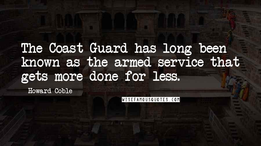 Howard Coble Quotes: The Coast Guard has long been known as the armed service that gets more done for less.