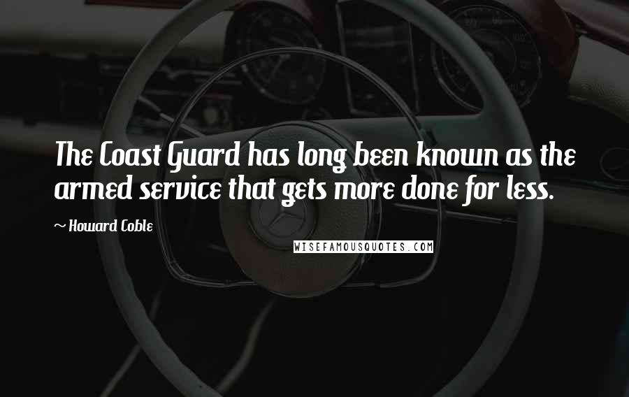 Howard Coble Quotes: The Coast Guard has long been known as the armed service that gets more done for less.